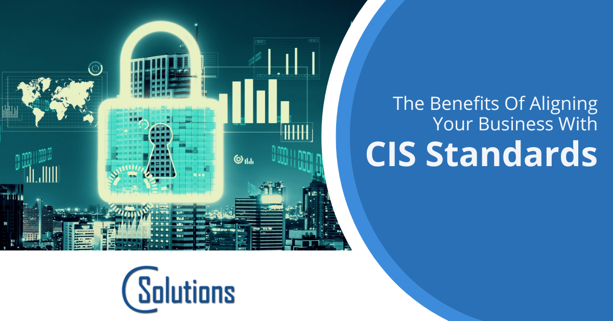 The Benefits Of Aligning Your Business With CIS Standards