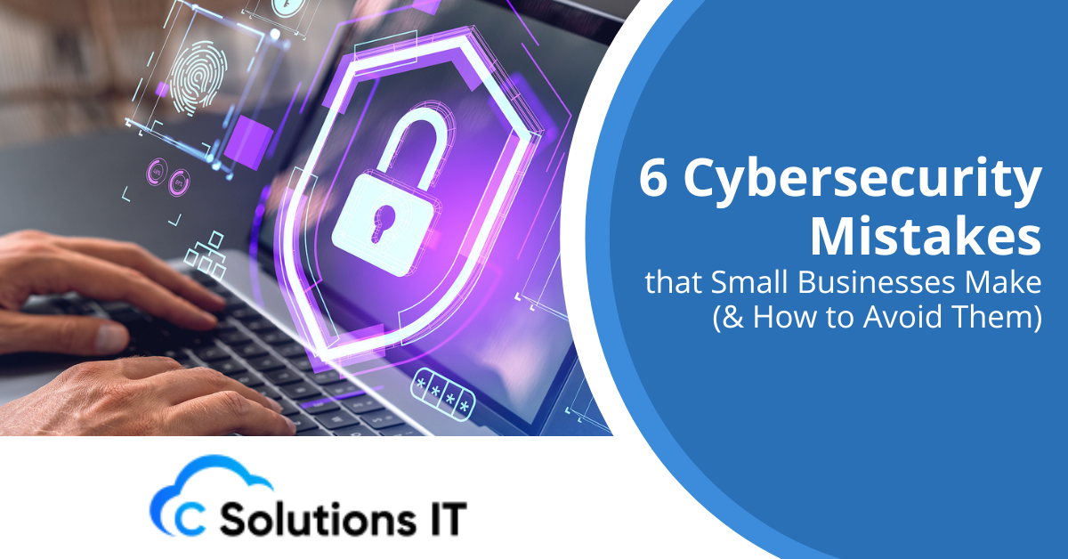 6 Cybersecurity Mistakes that Small Businesses Make (& How to Avoid Them)