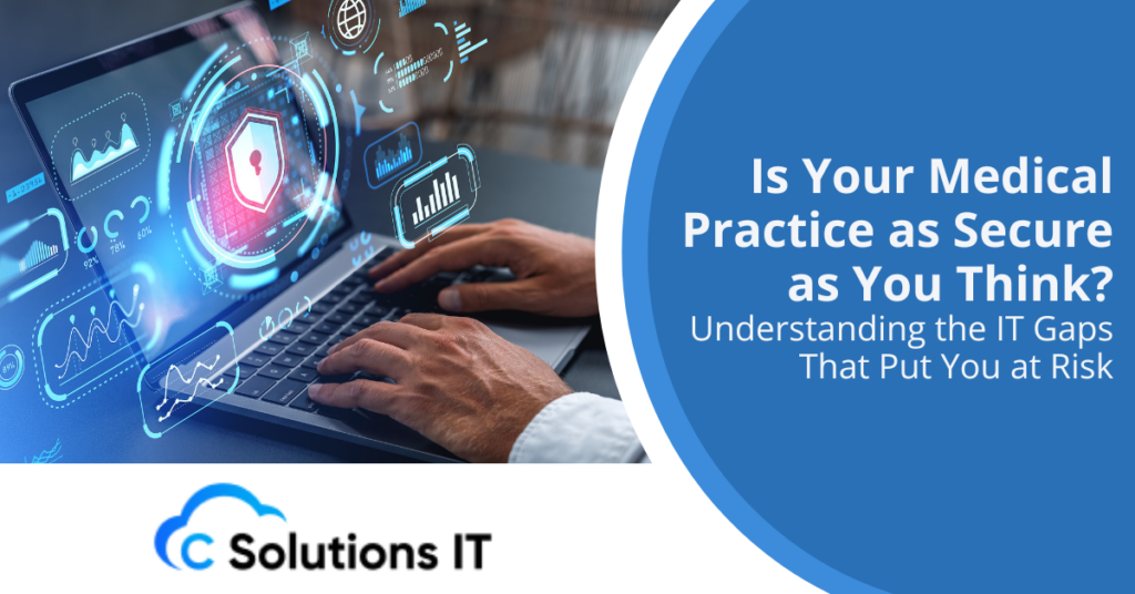 Is Your Medical Practice as Secure as You Think? Understanding the IT Gaps That Put You at Risk