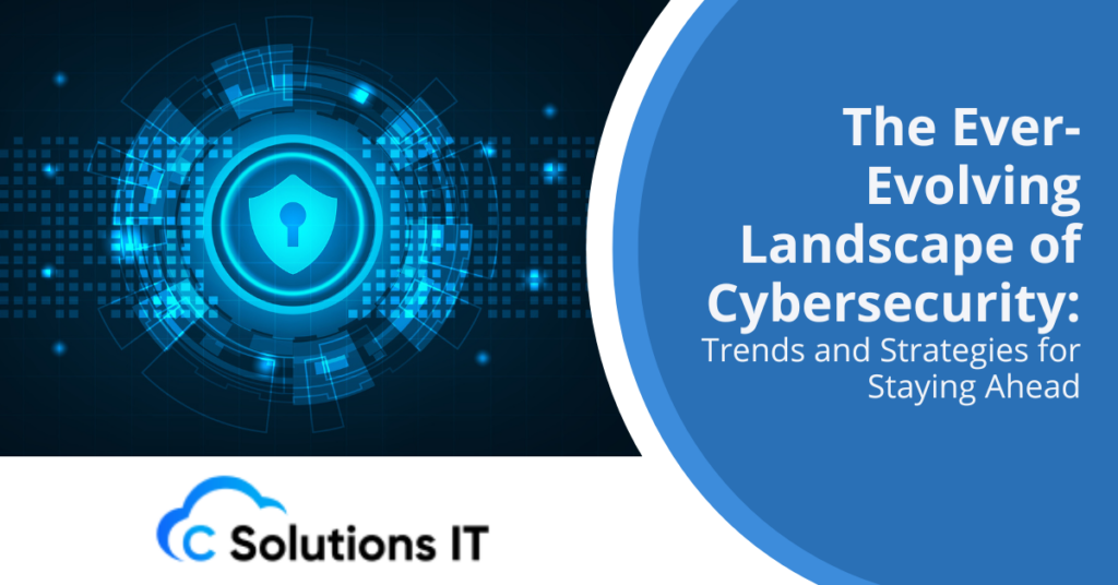 The Ever-Evolving Landscape of Cybersecurity Trends and Strategies for Staying Ahead