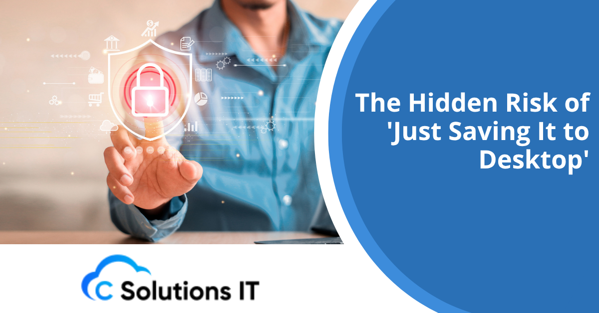 The Hidden Risk of 'Just Saving It to Desktop'